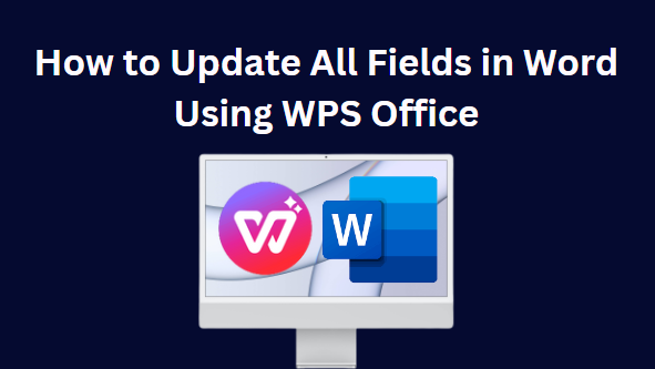 如何使用 WPS Office 更新 Word 中的所有字段（简单步骤）